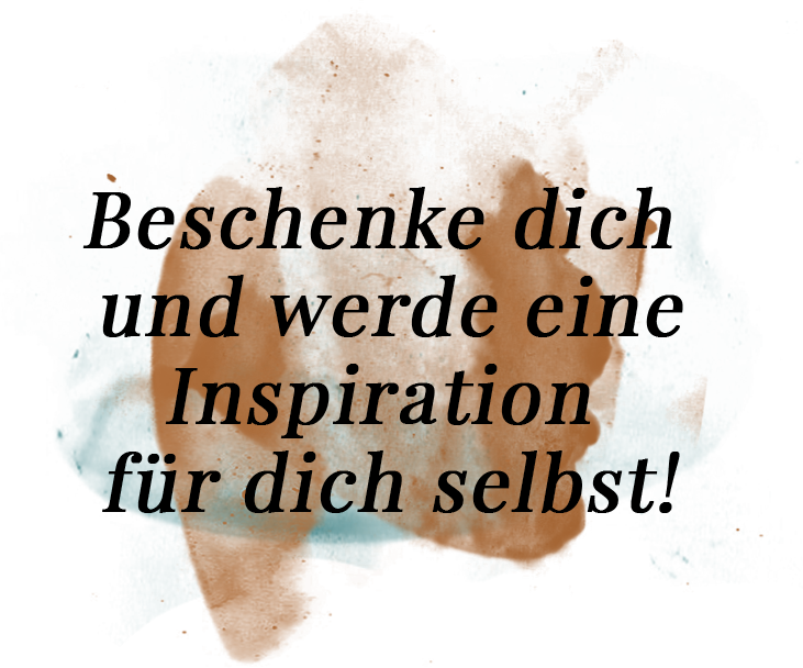 Beschenke dich und werde eine Inspiration für dich selbst!